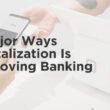 3 Major Ways Digitalization Is Improving Banking